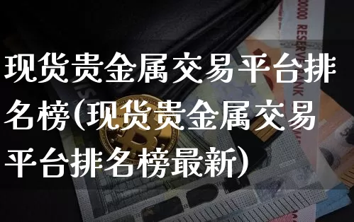 现货贵金属交易平台排名榜(现货贵金属交易平台排名榜最新)_https://www.czytfl.com_期货行情_第1张