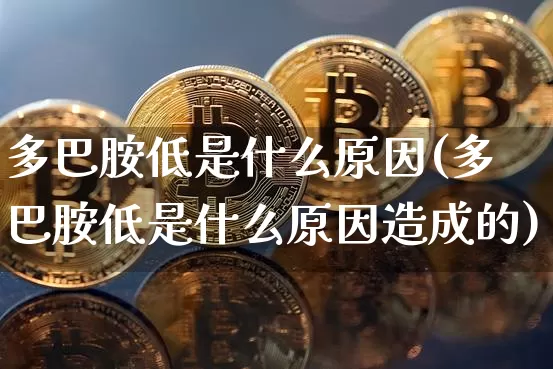 多巴胺低是什么原因(多巴胺低是什么原因造成的)_https://www.czytfl.com_期货走势_第1张