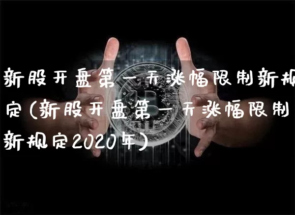 新股开盘第一天涨幅限制新规定(新股开盘第一天涨幅限制新规定2020年)_https://www.czytfl.com_期货走势_第1张