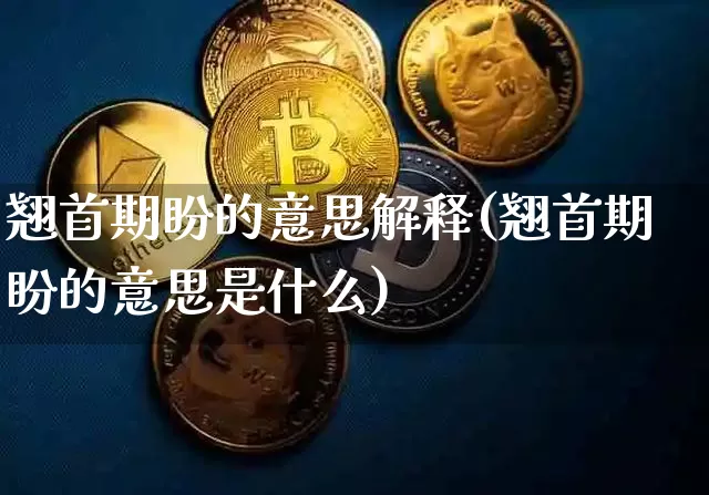 翘首期盼的意思解释(翘首期盼的意思是什么)_https://www.czytfl.com_期货行情_第1张