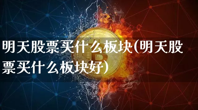 明天股票买什么板块(明天股票买什么板块好)_https://www.czytfl.com_期货行情_第1张