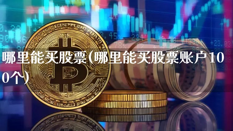 哪里能买股票(哪里能买股票账户100个)_https://www.czytfl.com_期货价格_第1张