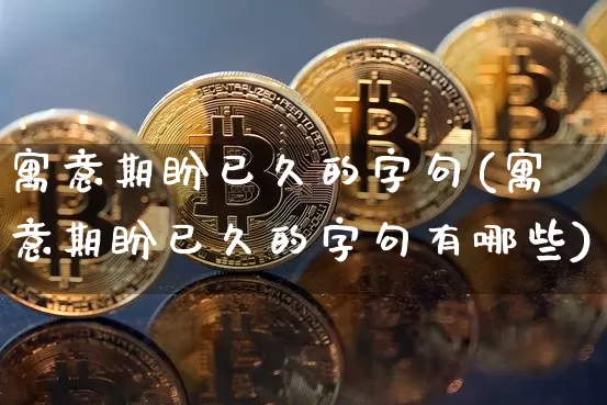 寓意期盼已久的字句(寓意期盼已久的字句有哪些)_https://www.czytfl.com_期货走势_第1张