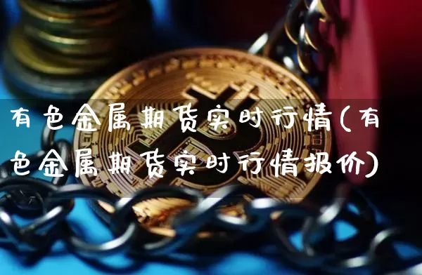 有色金属期货实时行情(有色金属期货实时行情报价)_https://www.czytfl.com_期货走势_第1张