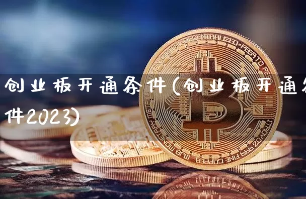 创业板开通条件(创业板开通条件2023)_https://www.czytfl.com_期货走势_第1张
