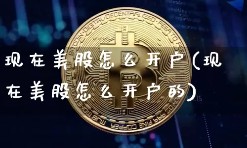 现在美股怎么开户(现在美股怎么开户的)_https://www.czytfl.com_期货行情_第1张