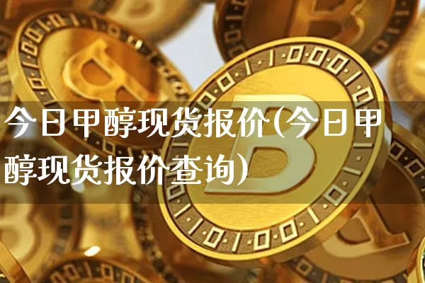 今日甲醇现货报价(今日甲醇现货报价查询)_https://www.czytfl.com_期货行情_第1张