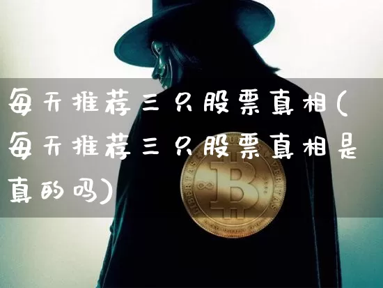 每天推荐三只股票真相(每天推荐三只股票真相是真的吗)_https://www.czytfl.com_期货行情_第1张