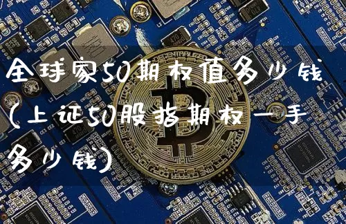全球家50期权值多少钱(上证50股指期权一手多少钱)_https://www.czytfl.com_期货价格_第1张
