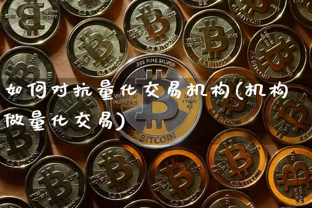 如何对抗量化交易机构(机构做量化交易)_https://www.czytfl.com_期货_第1张
