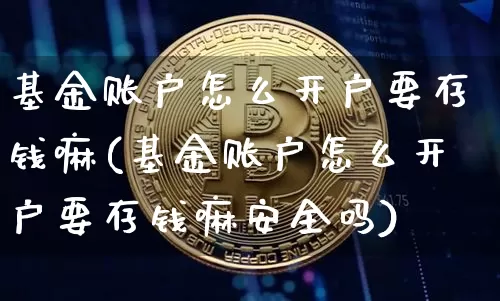 基金账户怎么开户要存钱嘛(基金账户怎么开户要存钱嘛安全吗)_https://www.czytfl.com_期货行情_第1张