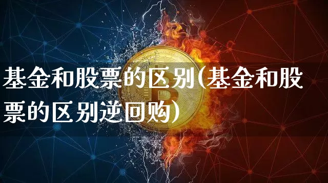 基金和股票的区别(基金和股票的区别逆回购)_https://www.czytfl.com_期货价格_第1张
