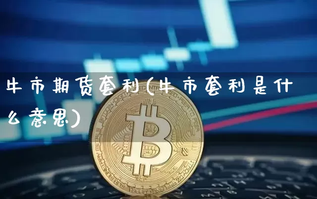 牛市期货套利(牛市套利是什么意思)_https://www.czytfl.com_期货走势_第1张