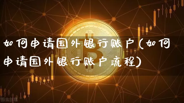 如何申请国外银行账户(如何申请国外银行账户流程)_https://www.czytfl.com_期货_第1张