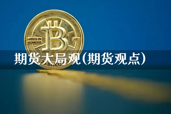期货大局观(期货观点)_https://www.czytfl.com_期货_第1张