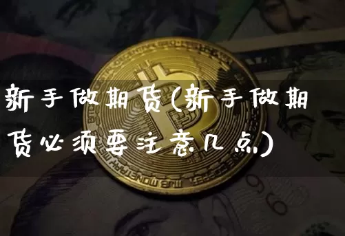 新手做期货(新手做期货必须要注意几点)_https://www.czytfl.com_期货走势_第1张