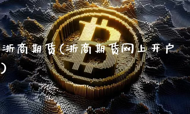 浙商期货(浙商期货网上开户)_https://www.czytfl.com_期货行情_第1张