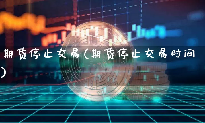 期货停止交易(期货停止交易时间)_https://www.czytfl.com_期货行情_第1张
