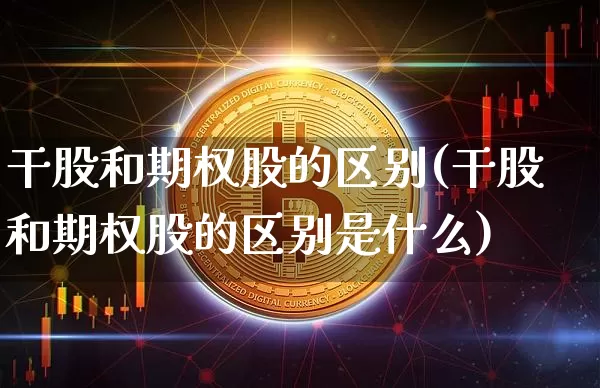 干股和期权股的区别(干股和期权股的区别是什么)_https://www.czytfl.com_期货行情_第1张