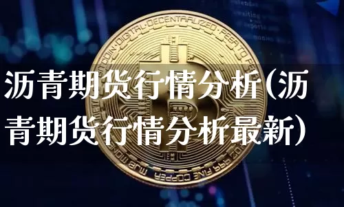 沥青期货行情分析(沥青期货行情分析最新)_https://www.czytfl.com_期货交易_第1张