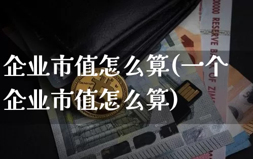企业市值怎么算(一个企业市值怎么算)_https://www.czytfl.com_期货走势_第1张