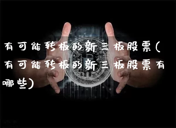 有可能转板的新三板股票(有可能转板的新三板股票有哪些)_https://www.czytfl.com_期货_第1张
