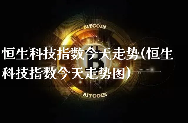 恒生科技指数今天走势(恒生科技指数今天走势图)_https://www.czytfl.com_期货价格_第1张