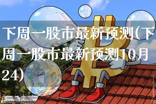 下周一股市最新预测(下周一股市最新预测10月24)_https://www.czytfl.com_期货价格_第1张