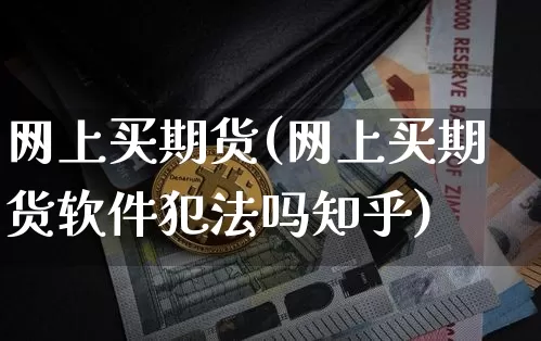 网上买期货(网上买期货软件犯法吗知乎)_https://www.czytfl.com_期货价格_第1张