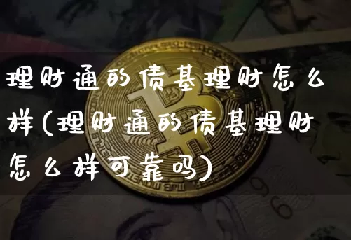 理财通的债基理财怎么样(理财通的债基理财怎么样可靠吗)_https://www.czytfl.com_期货行情_第1张
