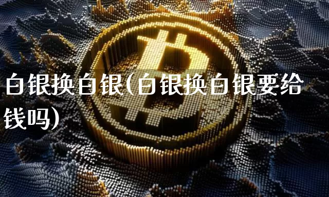 白银换白银(白银换白银要给钱吗)_https://www.czytfl.com_期货行情_第1张