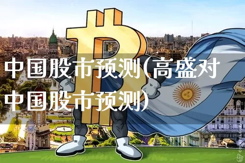 中国股市预测(高盛对中国股市预测)_https://www.czytfl.com_期货价格_第1张