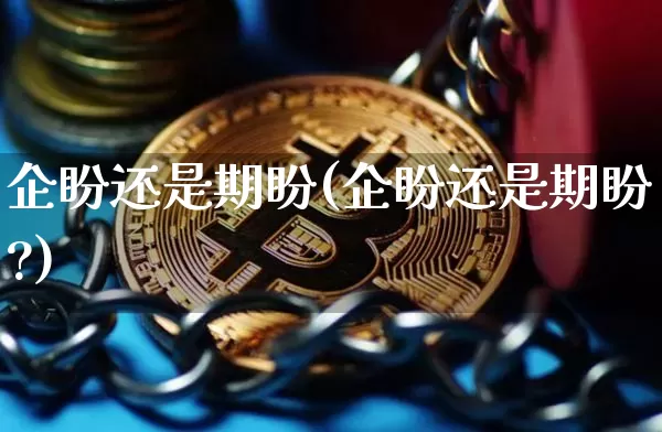 企盼还是期盼(企盼还是期盼?)_https://www.czytfl.com_期货行情_第1张