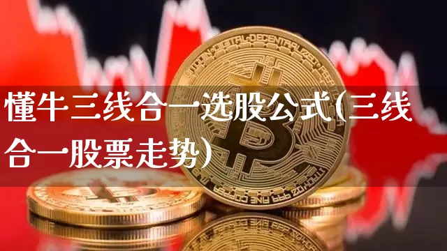 懂牛三线合一选股公式(三线合一股票走势)_https://www.czytfl.com_期货走势_第1张
