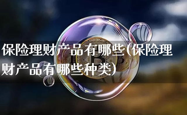 保险理财产品有哪些(保险理财产品有哪些种类)_https://www.czytfl.com_期货走势_第1张