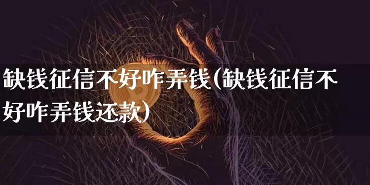 缺钱征信不好咋弄钱(缺钱征信不好咋弄钱还款)_https://www.czytfl.com_期货行情_第1张
