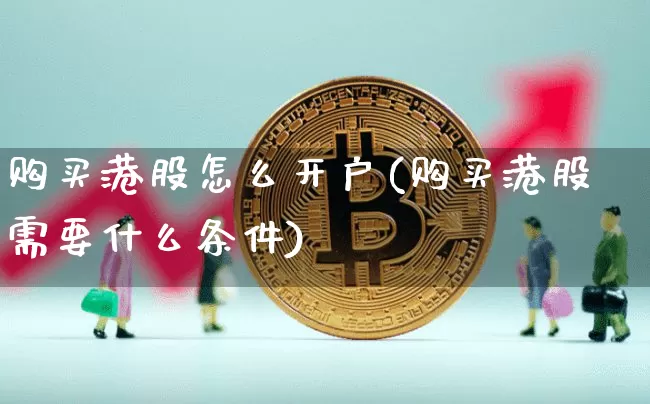 购买港股怎么开户(购买港股需要什么条件)_https://www.czytfl.com_期货行情_第1张