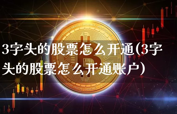 3字头的股票怎么开通(3字头的股票怎么开通账户)_https://www.czytfl.com_期货_第1张