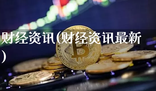 财经资讯(财经资讯最新)_https://www.czytfl.com_期货行情_第1张