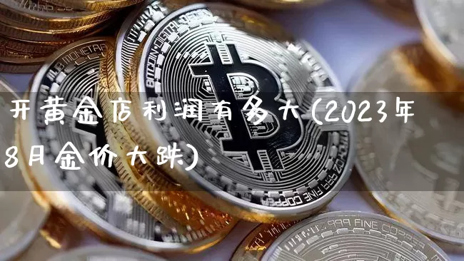 开黄金店利润有多大(2023年8月金价大跌)_https://www.czytfl.com_期货行情_第1张