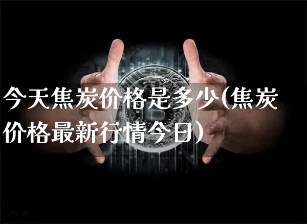 今天焦炭价格是多少(焦炭价格最新行情今日)_https://www.czytfl.com_期货价格_第1张
