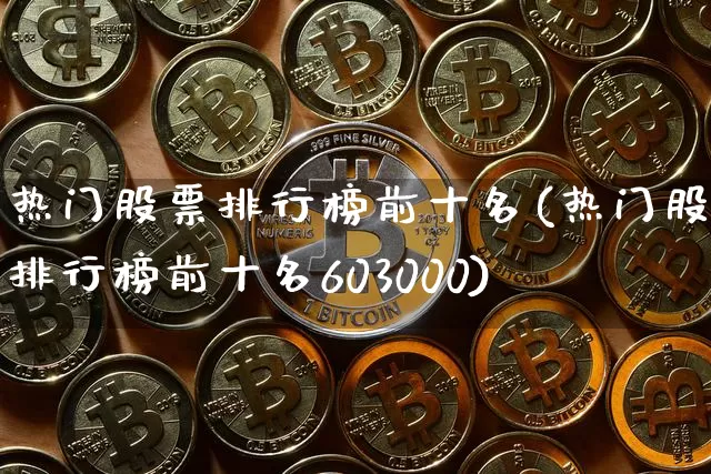 热门股票排行榜前十名(热门股票排行榜前十名603000)_https://www.czytfl.com_期货行情_第1张