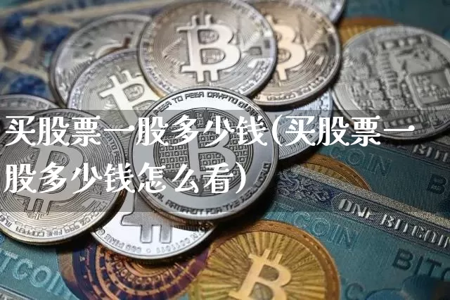 买股票一股多少钱(买股票一股多少钱怎么看)_https://www.czytfl.com_期货走势_第1张