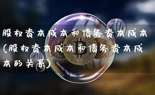 股权资本成本和债务资本成本(股权资本成本和债务资本成本的关系)_https://www.czytfl.com_期货价格_第1张