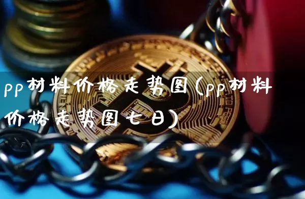 pp材料价格走势图(pp材料价格走势图七日)_https://www.czytfl.com_期货行情_第1张