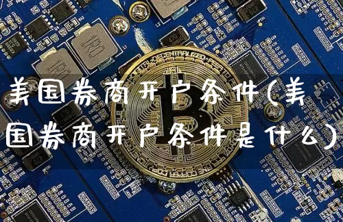 美国券商开户条件(美国券商开户条件是什么)_https://www.czytfl.com_期货行情_第1张