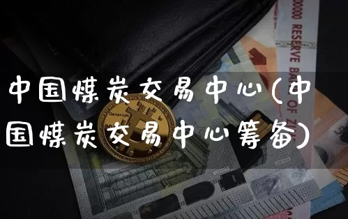 中国煤炭交易中心(中国煤炭交易中心筹备)_https://www.czytfl.com_期货行情_第1张