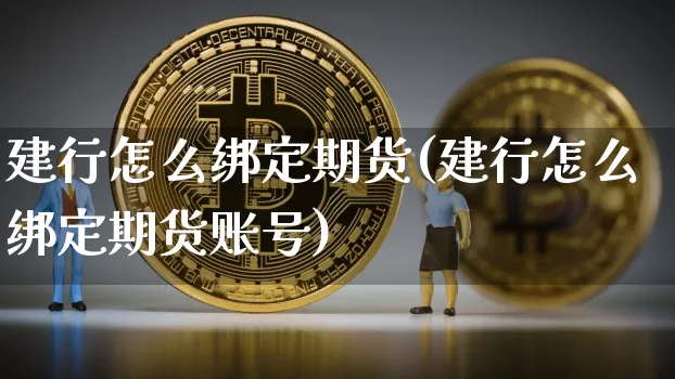建行怎么绑定期货(建行怎么绑定期货账号)_https://www.czytfl.com_期货交易_第1张