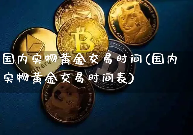 国内实物黄金交易时间(国内实物黄金交易时间表)_https://www.czytfl.com_期货行情_第1张