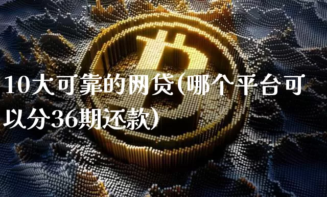 10大可靠的网贷(哪个平台可以分36期还款)_https://www.czytfl.com_期货走势_第1张